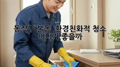 동작구 본동 🏡 환경친화적 청소, 어디가 좋을까? 🤔